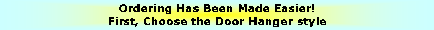 Text Box: Ordering Has Been Made Easier!First, Choose the Door Hanger style